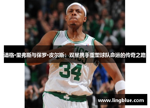 道格·里弗斯与保罗·皮尔斯：双星携手重塑球队命运的传奇之路