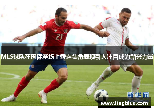 MLS球队在国际赛场上崭露头角表现引人注目成为新兴力量