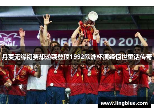 丹麦无缘初赛却逆袭登顶1992欧洲杯演绎惊世童话传奇