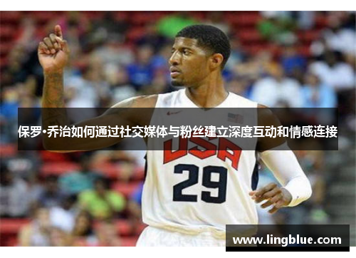 保罗·乔治如何通过社交媒体与粉丝建立深度互动和情感连接