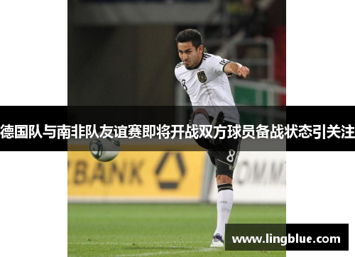 德国队与南非队友谊赛即将开战双方球员备战状态引关注