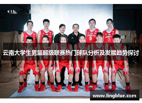 云南大学生男篮超级联赛热门球队分析及发展趋势探讨