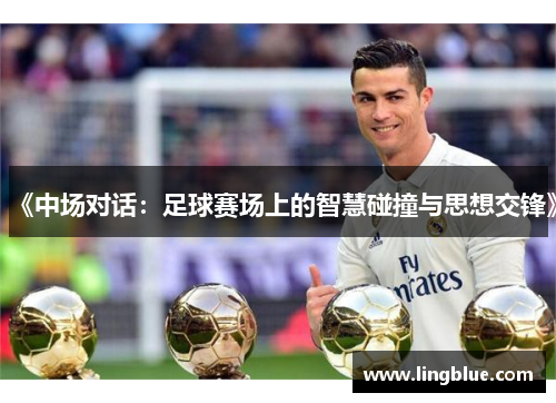 《中场对话：足球赛场上的智慧碰撞与思想交锋》