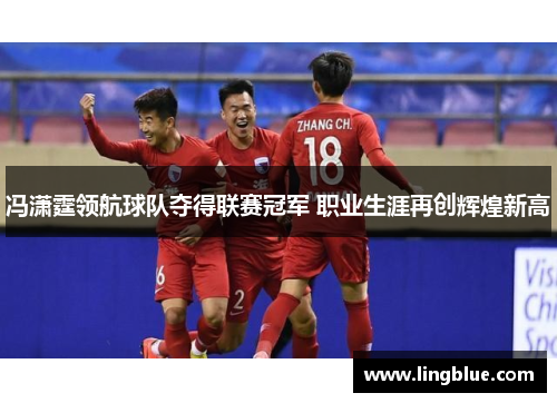 冯潇霆领航球队夺得联赛冠军 职业生涯再创辉煌新高