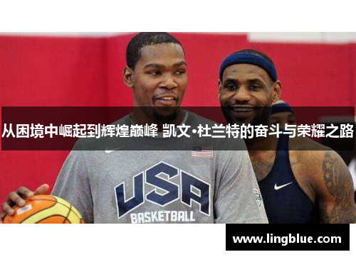 从困境中崛起到辉煌巅峰 凯文·杜兰特的奋斗与荣耀之路