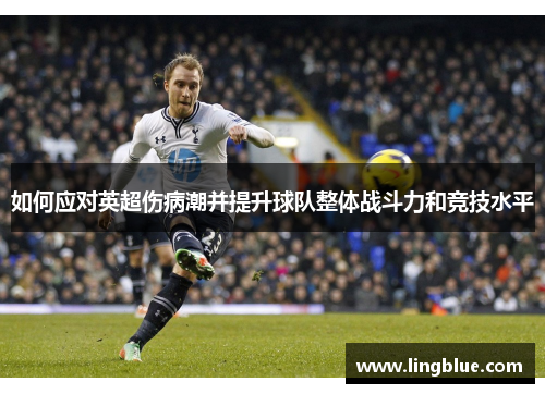 如何应对英超伤病潮并提升球队整体战斗力和竞技水平