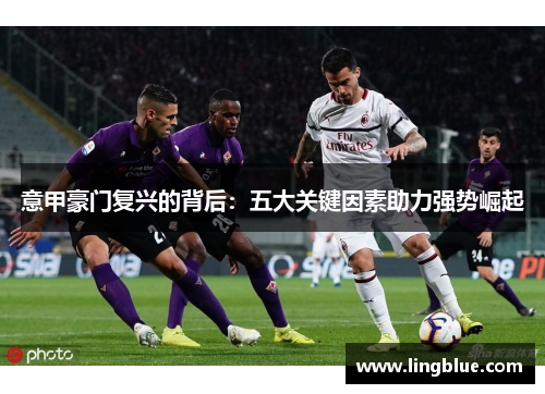 意甲豪门复兴的背后：五大关键因素助力强势崛起