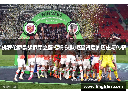 佛罗伦萨欧战冠军之路揭秘 球队崛起背后的历史与传奇
