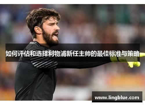 如何评估和选择利物浦新任主帅的最佳标准与策略