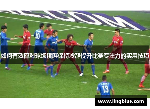 如何有效应对球场挑衅保持冷静提升比赛专注力的实用技巧