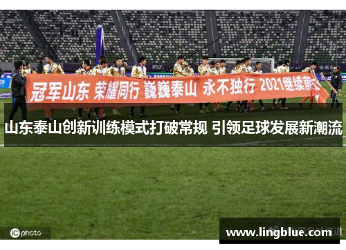 山东泰山创新训练模式打破常规 引领足球发展新潮流