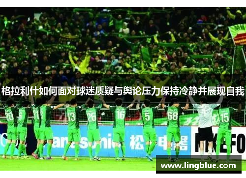 格拉利什如何面对球迷质疑与舆论压力保持冷静并展现自我