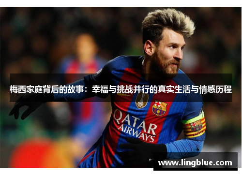 梅西家庭背后的故事：幸福与挑战并行的真实生活与情感历程