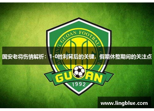 国安老将伤情解析：1-0胜利背后的关键，假期休整期间的关注点
