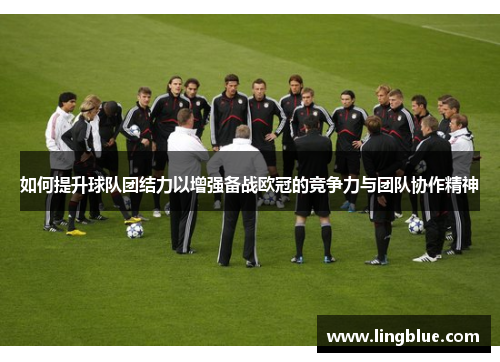 如何提升球队团结力以增强备战欧冠的竞争力与团队协作精神