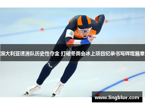 澳大利亚速滑队历史性夺金 打破冬奥会冰上项目纪录书写辉煌篇章