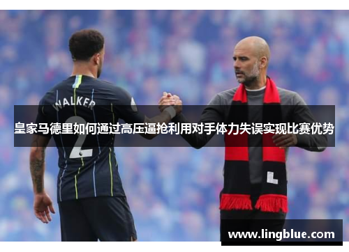 皇家马德里如何通过高压逼抢利用对手体力失误实现比赛优势