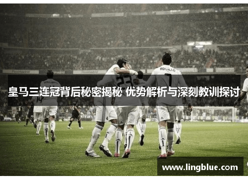 皇马三连冠背后秘密揭秘 优势解析与深刻教训探讨