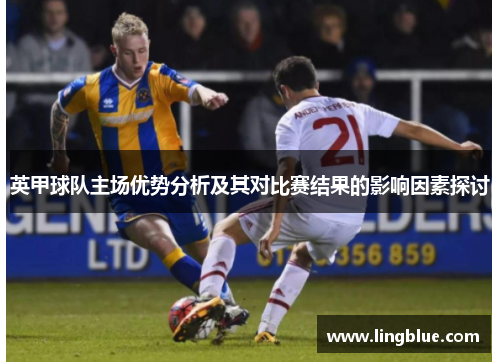 英甲球队主场优势分析及其对比赛结果的影响因素探讨